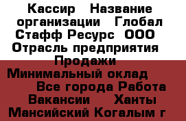 Кассир › Название организации ­ Глобал Стафф Ресурс, ООО › Отрасль предприятия ­ Продажи › Минимальный оклад ­ 30 000 - Все города Работа » Вакансии   . Ханты-Мансийский,Когалым г.